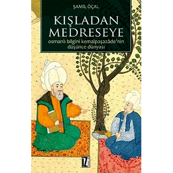 Kışladan Medreseye Osmanlı Bilgini Kemalpaşazade'nin Düşünce Dünyası Şamil Öçal