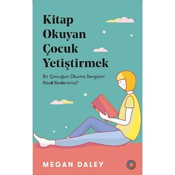 Kitap Okuyan Çocuk Yetiştirmek - Bir Çocuğun Okuma Sevgisini Nasıl Beslersiniz? Megan Daley