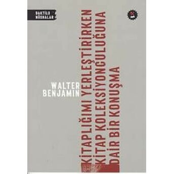 Kitaplığımı Yerleştirirken Kitap Koleksiyonculuğuna Dair Bir Konuşma Walter Benjamin