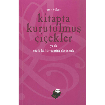 Kitapta Kurutulmuş Çiçekler Ya Da Sözlü Kültür Üzerine Düşünmek Eser Köker