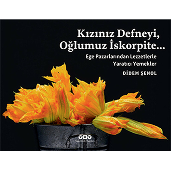 Kızınız Defneyi, Oğlumuz Iskorpite... Ege Pazarlarından Lezzetlerle Yaratıcı Yemekler Didem Şenol Tiryakioğlu