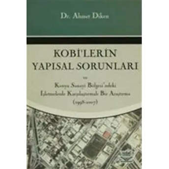 Kobi'Lerin Yapısal Sorunları Ve Konya Sanayi Bölgesi'Ndeki Işletmelerde Karşılaştırmalı Bir Araştırma Ahmet Diken