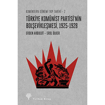 Komintern Dönemi Tkp Tarihi 2 - Türkiye Komünist Partisi'nin Bolşevikleşmesi - Erden Akbulut - Erol Ülker