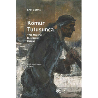 Kömür Tutuşunca 1965 Madenci Direnişinin Öyküsü Erol Çatma