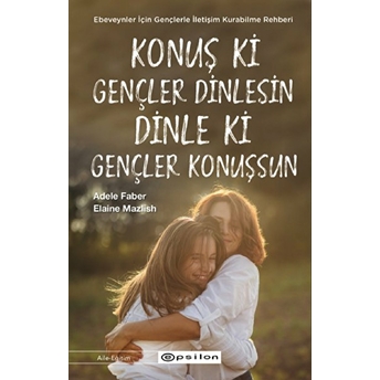 Konuş Ki Gençler Dinlesin Dinle Ki Gençler Konuşsun Adele Faber,Elaine Mazlish