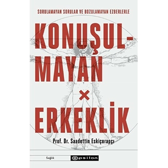 Konuşulmayan Erkeklik - Sorulamayan Sorular Ve Bozulamayan Ezberlerle Saadettin Eskiçorapçı