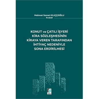 Konut Ve Çatılı Işyeri Kira Sözleşmesinin Kiraya Veren Tarafından Ihtiyaç Nedeniyle Sona Erdirilmesi Mehmet Samet Kılıççıoğlu