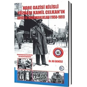 Kore Gazisi Kilisli Yüzbaşı Kamil Celkan'In Hayatı Ve Kahramanlıkları 1950-1951 Ali Denizli