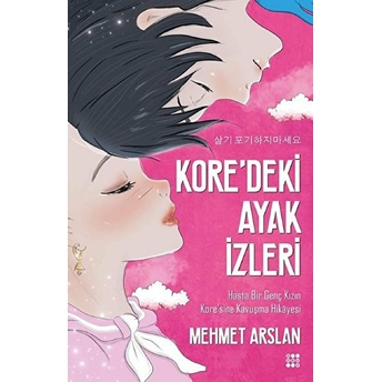 Kore'deki Ayak Izleri-Hasta Bir Genç Kızın Kore'sine Kavuşma Hikayesi Mehmet Arslan