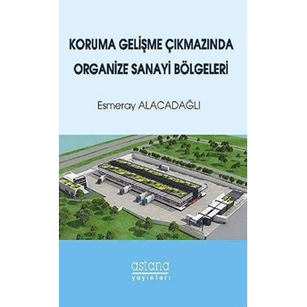 Koruma Gelişme Çıkmazında Organize Sanayi Bölgeleri - Esmeray Alacadağlı