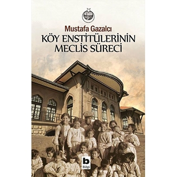 Köy Enstitülerinin Meclis Süreci - Ön Kapak Köy Enstitülerinin Meclis Süreci - Arka Kapak Köy Enstitülerinin Meclis Süreci Mustafa Gazalcı