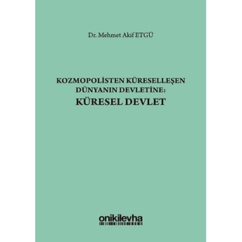 Kozmopolisten Küreselleşen Dünyanın Devletine: Küresel Devlet - Mehmet Akif Etgü