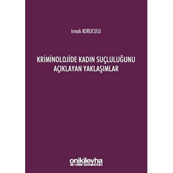 Kriminolojide Kadın Suçluluğunu Açıklayan Yaklaşımlar - Irmak Koruculu