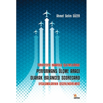 Kriter Yayınları Türkiye’deki Havayolu Işletmelerinde Performans Ölçme Aracı Olarak Balanced Scorecard Uygulamalarının Değerlendirilmesi - Ahmet Selim Süzer