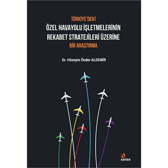Kriter Yayınları Türkiye'deki Özel Havayolu Işletmelerinin Rekabet Stratejileri Üzerine Bir Araştırma - Hüseyin Önder Aldemir