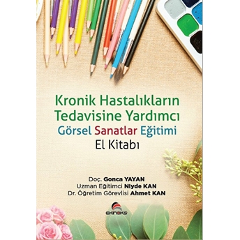 Kronik Hastalıkların Tedavisine Yardımcı Görsel Sanatlar Eğitimi El Kitabı(1 Kitap) - Gonca Yayan