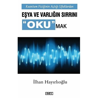 Kuantum Fiziğinin Açtığı Ufuklarda Eşya Ve Varlığın Sırrını Okumak - Ilhan Hayırlıoğlu