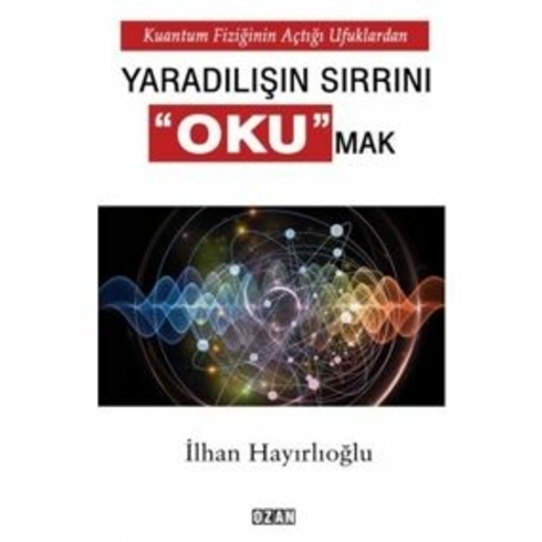 Kuantum Fiziğinin Açtığı Ufuklardan Yaradılışın Sırrını Okumak