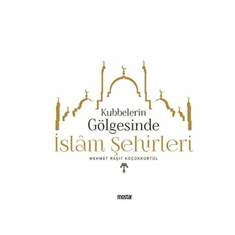 Kubbelerin Gölgesinde Islam Şehirleri Mehmet Raşit Küçükkürtül