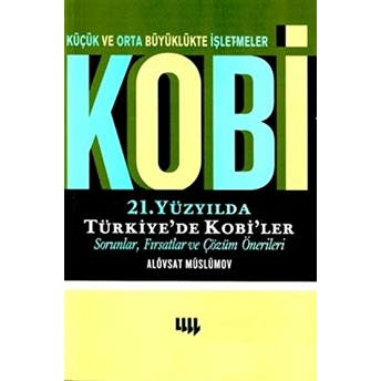 Küçük Ve Orta Büyüklükte Işletmeler Kobi 21. Yüzyılda Türkiye’de Kobi’ler Sorunlar, Fırsatlar Ve Çözüm Önerileri Alövsat Müslümov