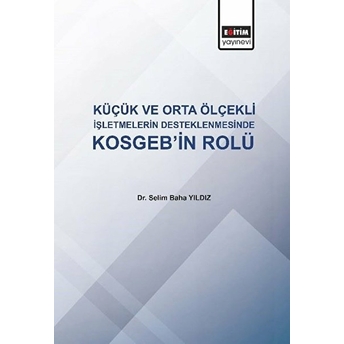 Küçük Ve Orta Ölçekli Işletmelerin Desteklenmesinde Kosgeb'in Rolü - Selim Baha Yıldız