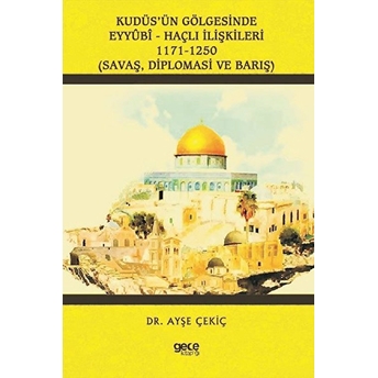 Kudüs’ün Gölgesinde Eyyûbî - Haçlı Ilişkileri 1171-1250 - Ayşe Çekiç