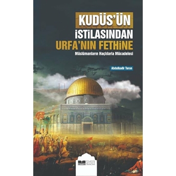 Kudüs’ün Istilasından Urfa’nın Fethine Müslümanların Haçlılarla Mücadelesi Abdulkadir Turan