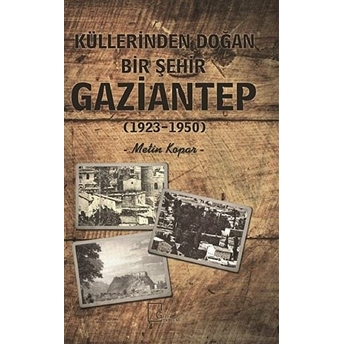 Küllerinden Doğan Bir Şehir Gaziantep (1923-1950) - Metin Kopar