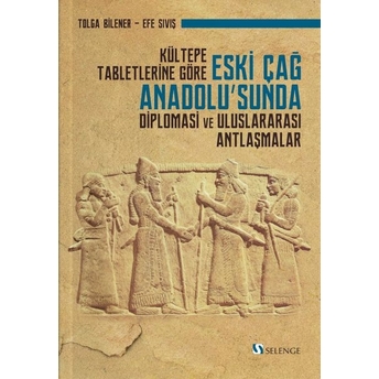 Kültepe Tabletlerine Göre Eski Çağ Anadolu’sunda Diplomasi Ve Uluslararası Antlaşmalar Kolektif
