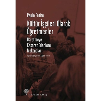 Kültür Işçileri Olarak Öğretmenler - Öğretmeye Cesaret Edenlere Mektuplar Paulo Freire