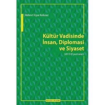 Kültür Vadisinde Insan, Diplomasi Ve Siyaset (2013 El Yazmaları) Mehmet Hişyar Korkusuz