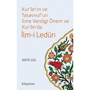 Kur'an'ın Ve Tasavvuf'un Ilme Verdiği Önem Ve Kur'an'da Ilm-I Ledün Asiye Gül