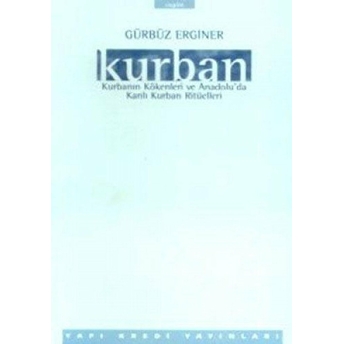 Kurban Kurbanın Kökenleri Ve Anadolu’da Kanlı Kurban Ritüelleri Gürbüz Erginer