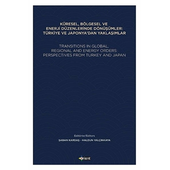 Küresel, Bölgesel Ve Enerji Düzenlerinde Dönüşümler: Türkiye Ve Japonya'dan Yaklaşımlar Haldun Yalçınkaya,Şaban Kardaş