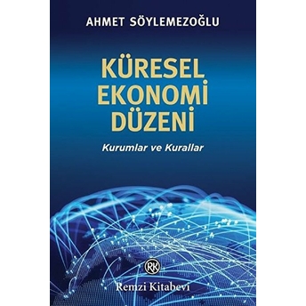 Küresel Ekonomi Düzeni - Kurumlar Ve Kurallar Ahmet Söylemezoğlu