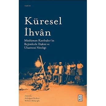 Küresel Ihvân;Müslüman Kardeşler’in Rejimlerle Ilişkileri Ve Ulusötesi Niteliği Abdulgani Bozkurt