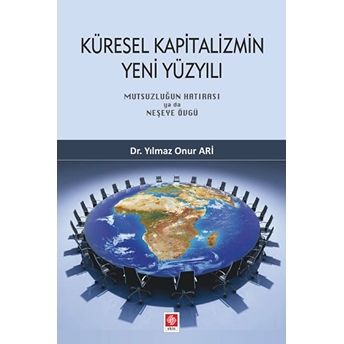 Küresel Kapitalizmin Yeni Yüzyılı - Mutsuzluğun Hatırası Ya Da Neşeye Övgü Yılmaz Onur Ari