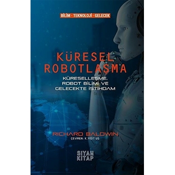 Küresel Robotlaşma - Küreselleşme, Robot Bilimi Ve Gelecekte Istihdam Richard Baldwin