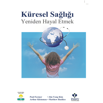 Küresel Sağlığı Yeniden Hayal Etmek Arthur Kleinman,Jim Yong Kim,Matthew Basilico,Paul Farmer