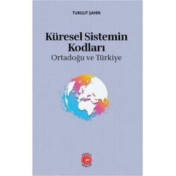 Küresel Sistemin Kodları; : Ortadoğu Ve Türkiye: Ortadoğu Ve Türkiye Turgut Şahinöz