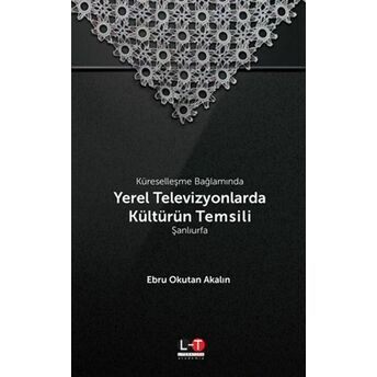 Küreselleşme Bağlamında Yerel Televizyonlarda Kültürün Temsili - Şanlıurfa Ebru Okutan Akalın