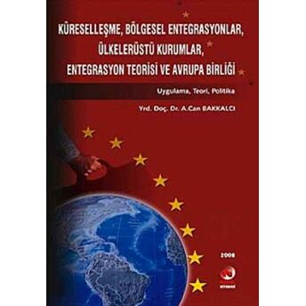 Küreselleşme, Bölgesel Entegrasyonlar, Ülkelerüstü Kurumlar, Entegrasyon Teorisi Ve Avrupa Birliği A. Can Bakkalcı