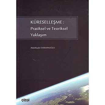 Küreselleşme: Pratiksel Ve Teoriksel Yaklaşım Abdulkadir Dursunoğlu