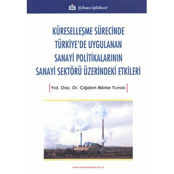 Küreselleşme Sürecinde Türkiye'de Uygulanan Sanayi Politikalarının Sanayi Sektörü Üzerindeki Etkiler - Çiğdem Börke Tunalı