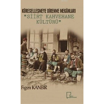 Küreselleşmeye Direnme Mekanları: Siirt Kahvehane Kültürü - Figen Kanbir