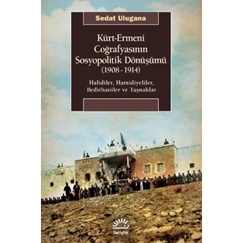 Kürt-Ermeni Coğrafyasının Sosyopolitik Dönüşümü (1908-1914) Halidîler, Hamidiyeliler, Bedirhaniler Ve Taşnaklar - Sedat Ulugana