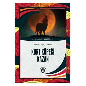 Kurt Köpeği Kazan Dünya Çocuk Klasikleri (7-12 Yaş) James Oliver Curwood