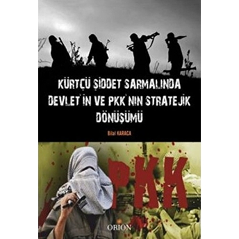 Kürtçü Şiddet Sarmalında Devlet'in Ve Pkk'nın Stratejik Dönüşümü Bilal Karaca