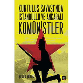 Kurtuluş Savaşı’nda Istanbullu Ve Ankaralı Komünistler-Yunus Yılmaz