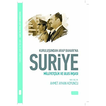 Kuruluşundan Arap Baharına Suriye Milliyetçilik Ve Ulus Inşası Ahmet Ayhan Koyuncu